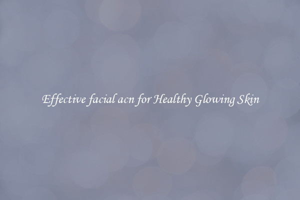 Effective facial acn for Healthy Glowing Skin