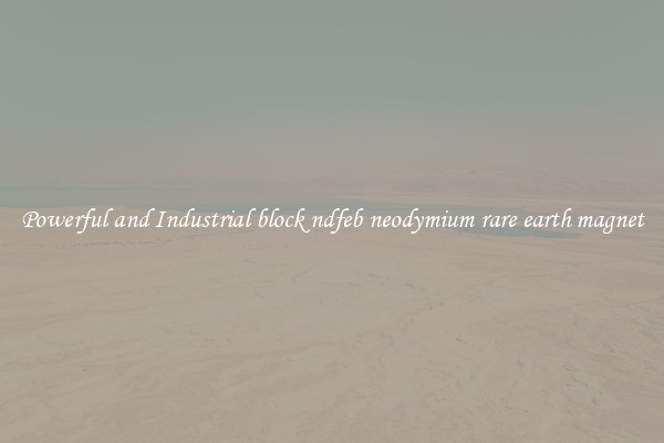 Powerful and Industrial block ndfeb neodymium rare earth magnet