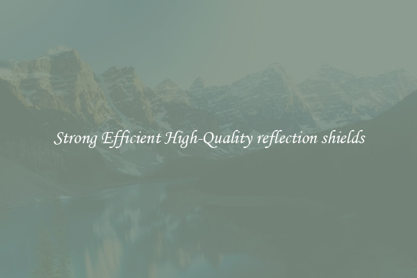 Strong Efficient High-Quality reflection shields