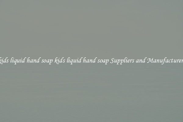 kids liquid hand soap kids liquid hand soap Suppliers and Manufacturers