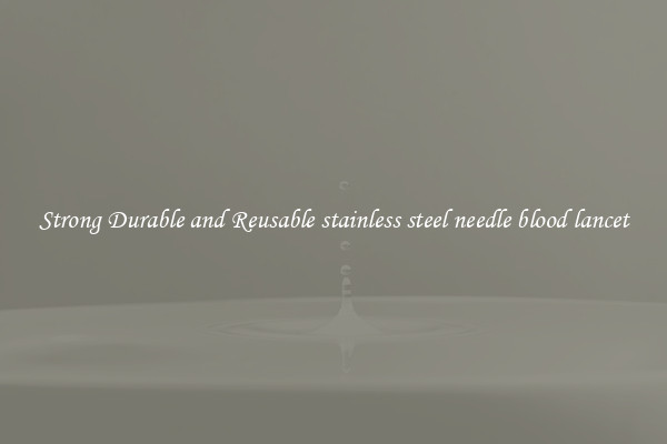 Strong Durable and Reusable stainless steel needle blood lancet
