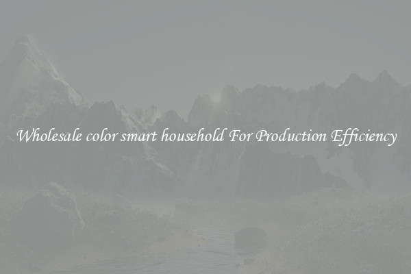 Wholesale color smart household For Production Efficiency